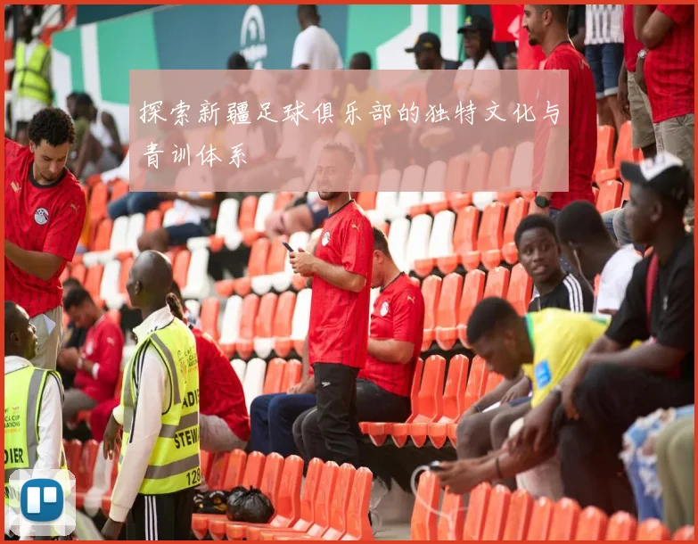 探索新疆足球俱乐部的独特文化与青训体系