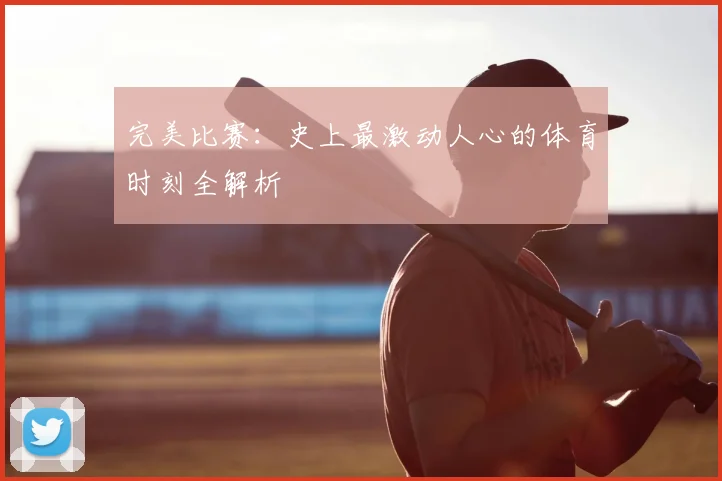 完美比赛:史上最激动人心的体育时刻全解析
