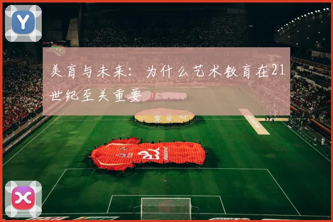 美育与未来：为什么艺术教育在21世纪至关重要