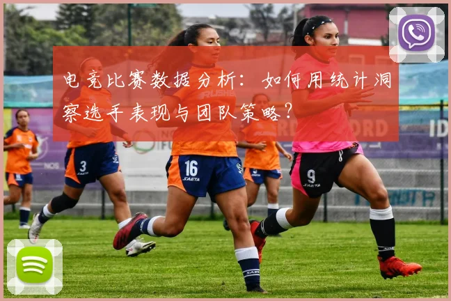 电竞比赛数据分析：如何用统计洞察选手表现与团队策略？