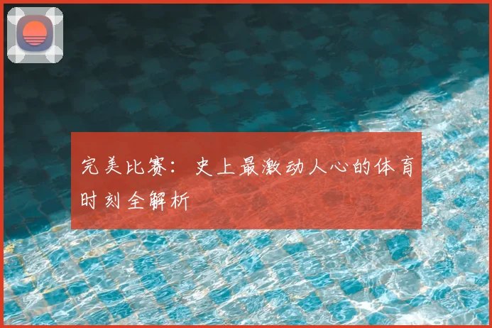 完美比赛：史上最激动人心的体育时刻全解析