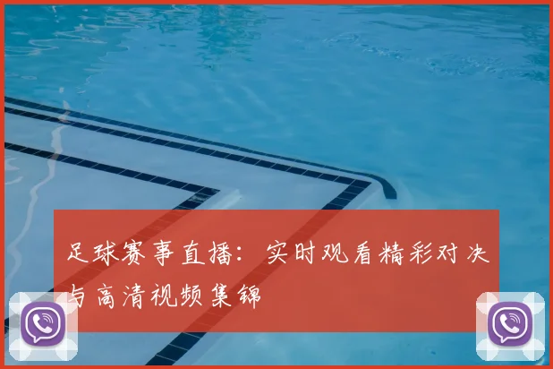 足球赛事直播:实时观看精彩对决与高清视频集锦