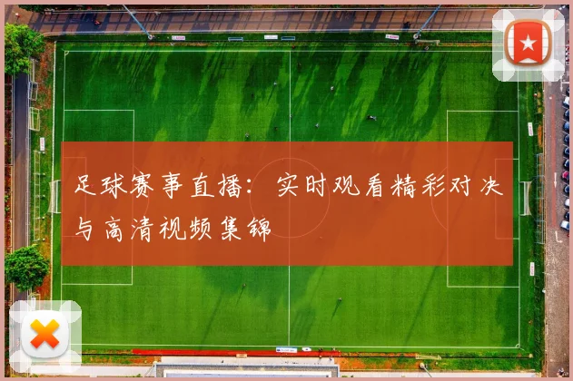 足球赛事直播:实时观看精彩对决与高清视频集锦