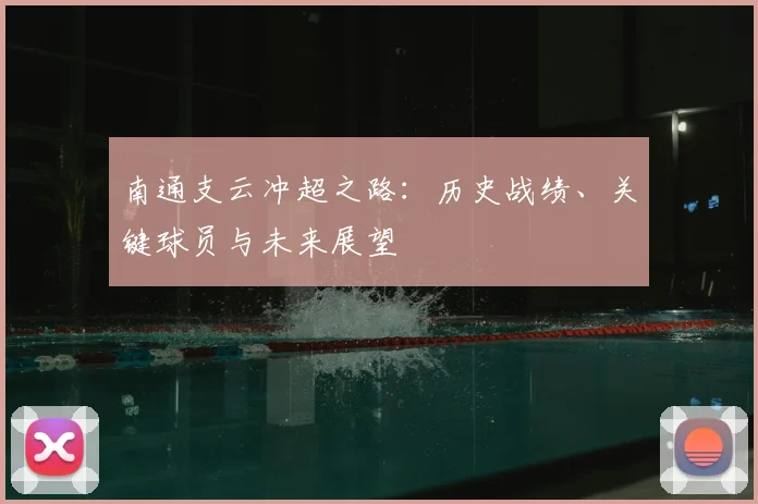 南通支云冲超之路:历史战绩、关键球员与未来展望