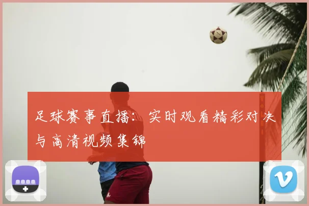 足球赛事直播:实时观看精彩对决与高清视频集锦